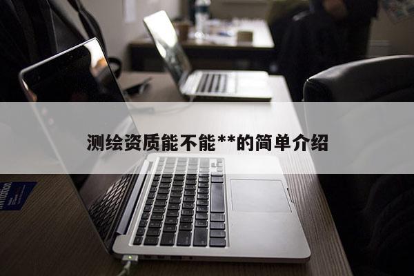 测绘资质能不能**的简单介绍