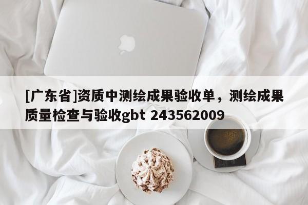 [广东省]资质中测绘成果验收单，测绘成果质量检查与验收gbt 243562009