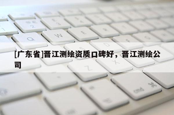 [广东省]晋江测绘资质口碑好，晋江测绘公司