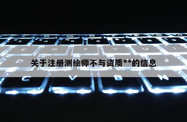 关于注册测绘师不与资质**的信息