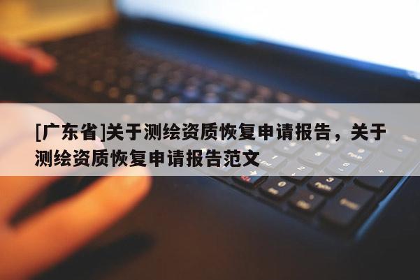 [广东省]关于测绘资质恢复申请报告，关于测绘资质恢复申请报告范文