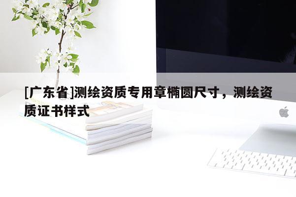 [广东省]测绘资质专用章椭圆尺寸，测绘资质证书样式