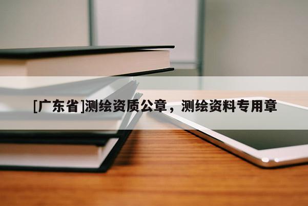 [广东省]测绘资质公章，测绘资料专用章