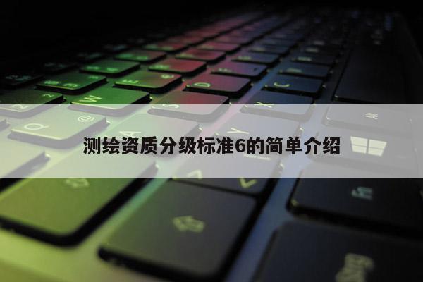 测绘资质分级标准6的简单介绍