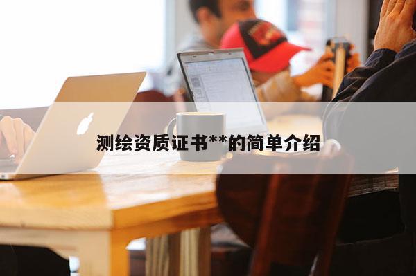 测绘资质证书**的简单介绍