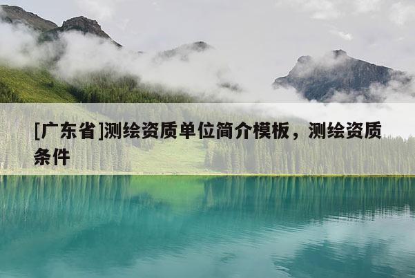[广东省]测绘资质单位简介模板，测绘资质条件