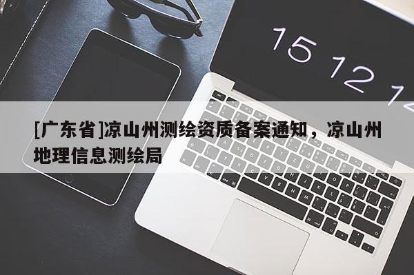[广东省]凉山州测绘资质备案通知，凉山州地理信息测绘局
