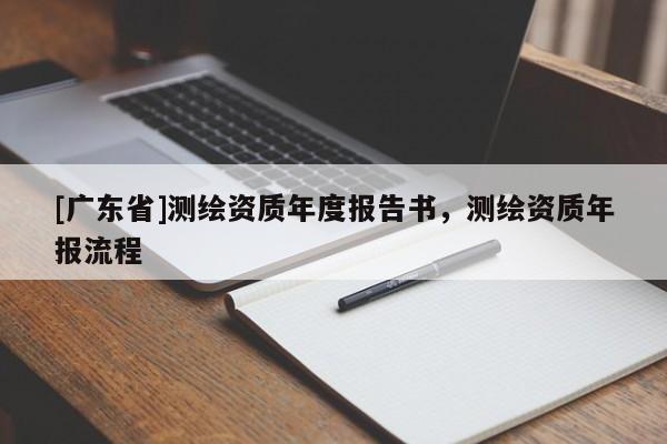 [广东省]测绘资质年度报告书，测绘资质年报流程