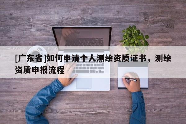 [广东省]如何申请个人测绘资质证书，测绘资质申报流程