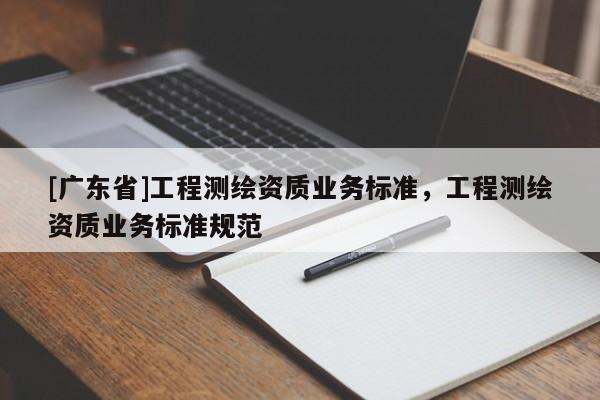 [广东省]工程测绘资质业务标准，工程测绘资质业务标准规范