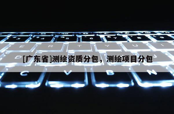 [广东省]测绘资质分包，测绘项目分包
