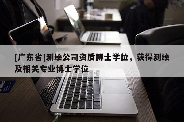 [广东省]测绘公司资质博士学位，获得测绘及相关专业博士学位
