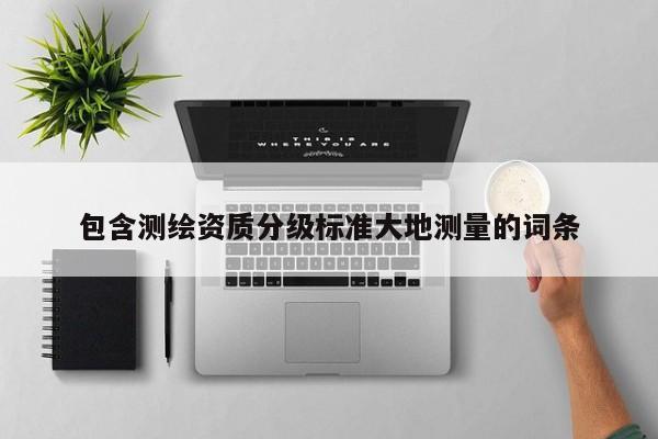 包含测绘资质分级标准大地测量的词条