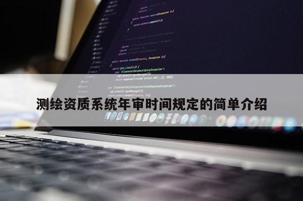 测绘资质系统年审时间规定的简单介绍