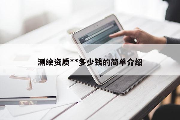 测绘资质**多少钱的简单介绍