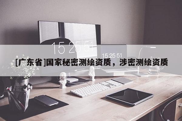 [广东省]国家秘密测绘资质，涉密测绘资质