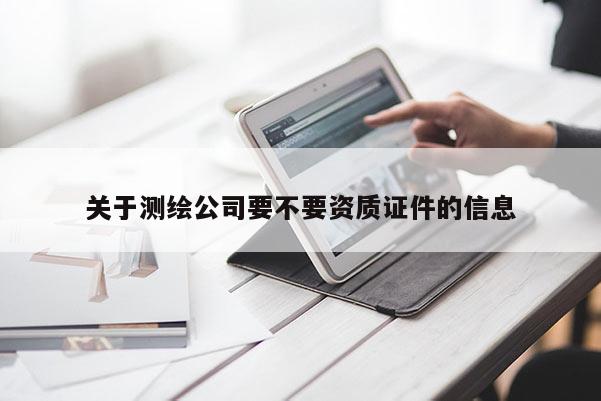 关于测绘公司要不要资质证件的信息