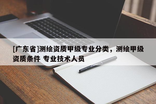 [广东省]测绘资质甲级专业分类，测绘甲级资质条件 专业技术人员