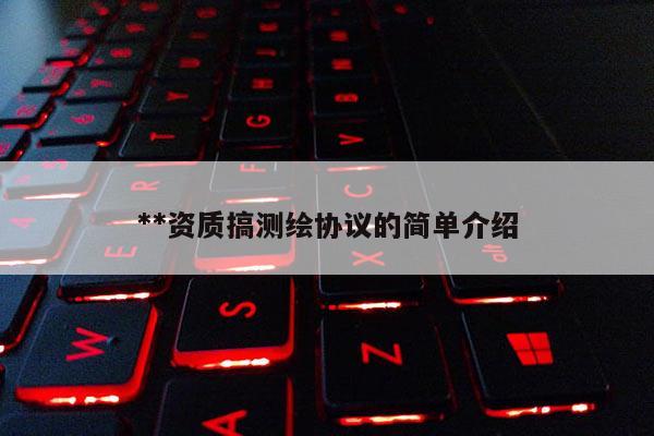 **资质搞测绘协议的简单介绍