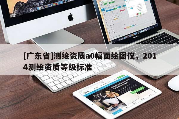 [广东省]测绘资质a0幅面绘图仪，2014测绘资质等级标准
