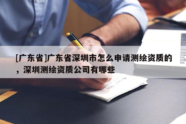 [广东省]广东省深圳市怎么申请测绘资质的，深圳测绘资质公司有哪些