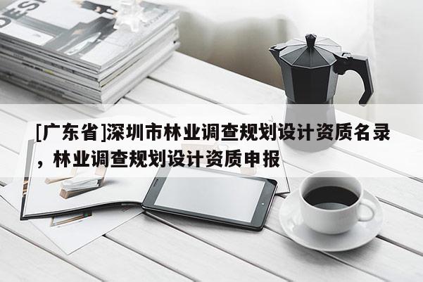 [广东省]深圳市林业调查规划设计资质名录，林业调查规划设计资质申报